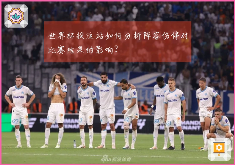 世界杯投注站如何分析阵容伤停对比赛结果的影响？
