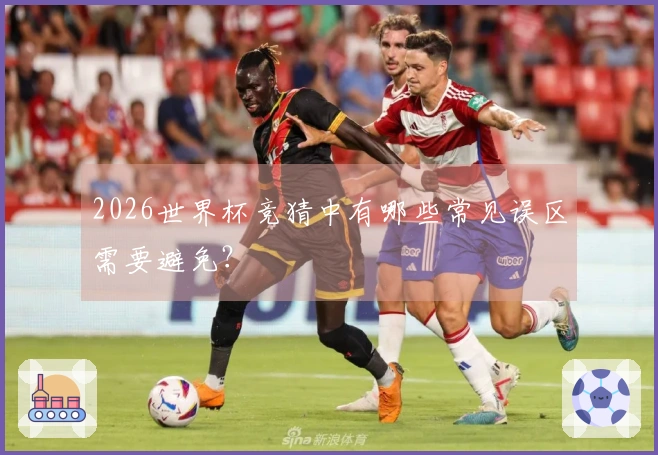 2026世界杯竞猜中有哪些常见误区需要避免？