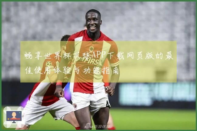 畅享世界杯买球APP下载网页版的最佳使用体验与功能指南
