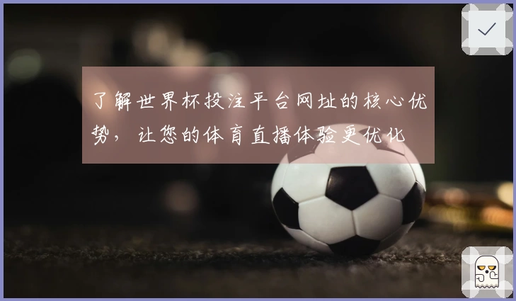 了解世界杯投注平台网址的核心优势，让您的体育直播体验更优化