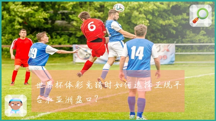 世界杯体彩竞猜时如何选择正规平台和亚洲盘口？