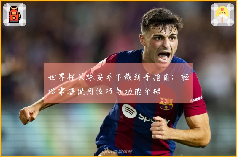 世界杯买球安卓下载新手指南：轻松掌握使用技巧与功能介绍
