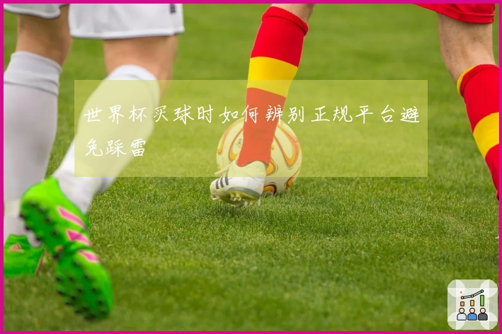世界杯买球时如何辨别正规平台避免踩雷
