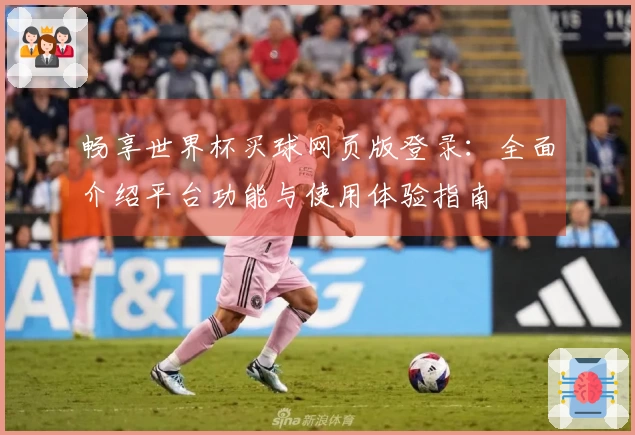 畅享世界杯买球网页版登录：全面介绍平台功能与使用体验指南