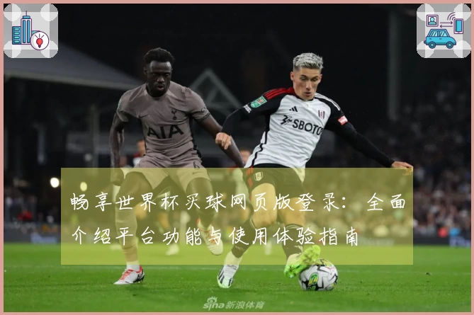 畅享世界杯买球网页版登录：全面介绍平台功能与使用体验指南