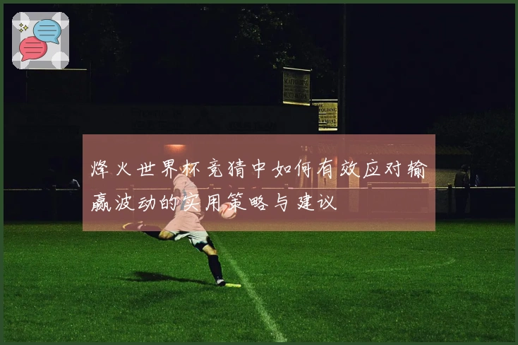 烽火世界杯竞猜中如何有效应对输赢波动的实用策略与建议