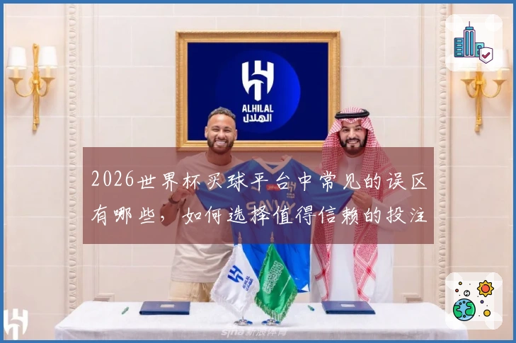 2026世界杯买球平台中常见的误区有哪些，如何选择值得信赖的投注网站