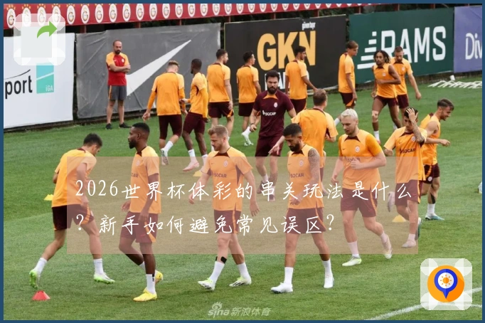 2026世界杯体彩的串关玩法是什么？新手如何避免常见误区？