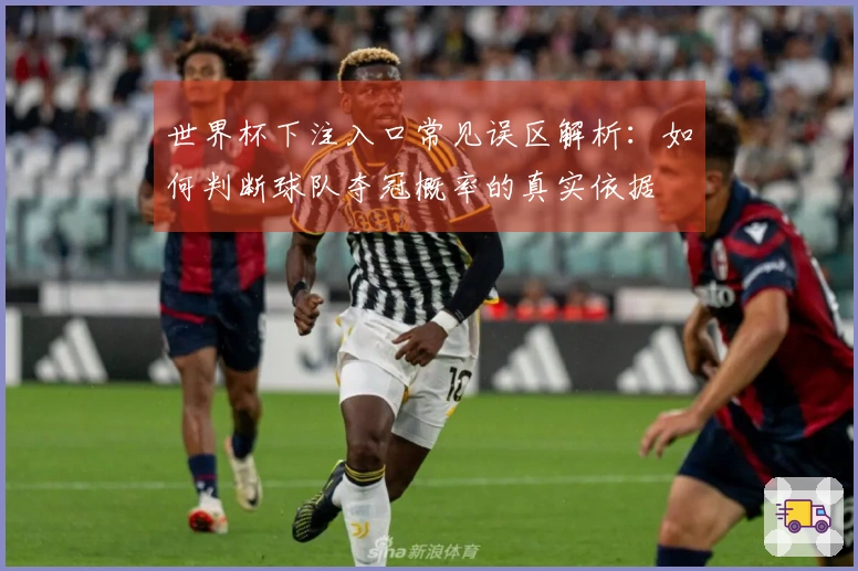 世界杯下注入口常见误区解析：如何判断球队夺冠概率的真实依据
