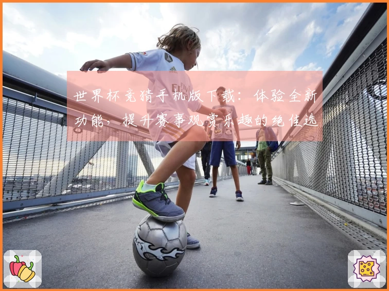 世界杯竞猜手机版下载：体验全新功能，提升赛事观赏乐趣的绝佳选择