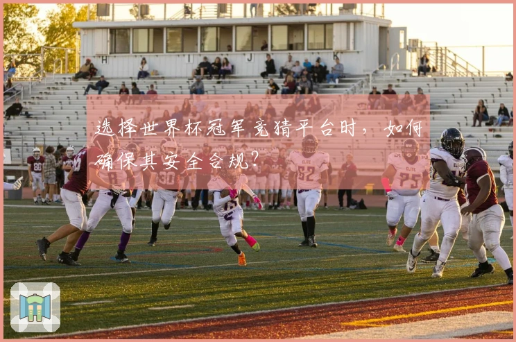 选择世界杯冠军竞猜平台时，如何确保其安全合规？