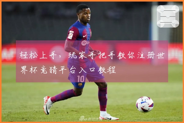 轻松上手，玩家手把手教你注册世界杯竞猜平台入口教程