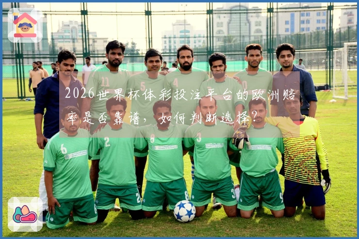 2026世界杯体彩投注平台的欧洲赔率是否靠谱，如何判断选择？