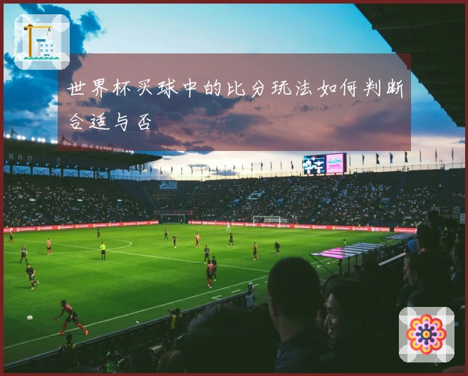 世界杯买球中的比分玩法如何判断合适与否