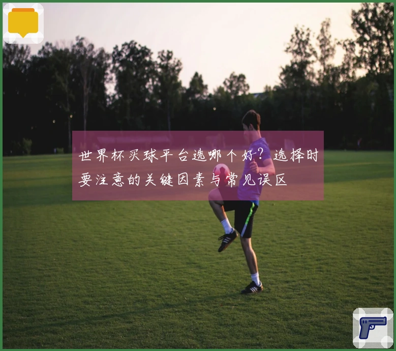 世界杯买球平台选哪个好？选择时要注意的关键因素与常见误区