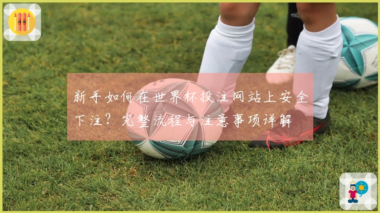 新手如何在世界杯投注网站上安全下注？完整流程与注意事项详解