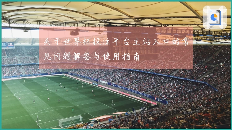 关于世界杯投注平台主站入口的常见问题解答与使用指南