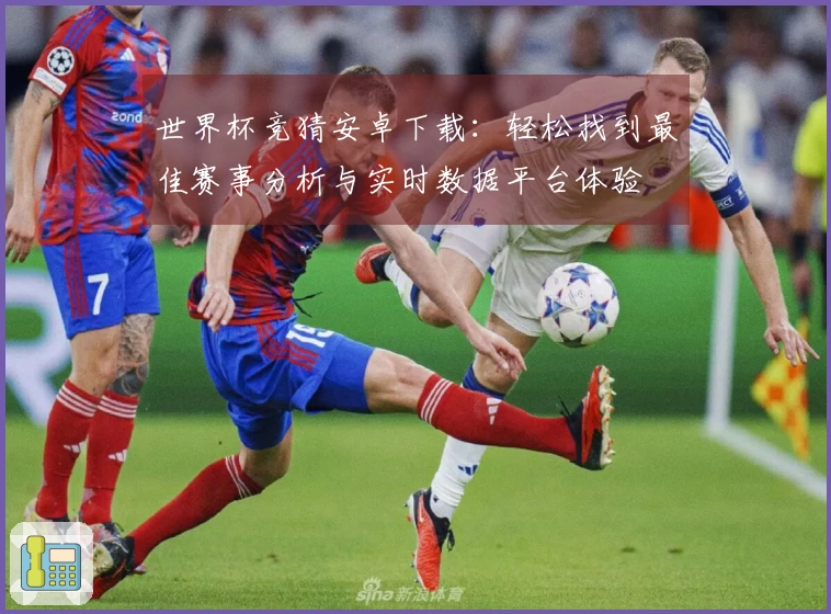 世界杯竞猜安卓下载：轻松找到最佳赛事分析与实时数据平台体验