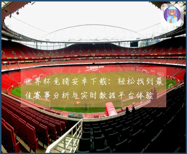 世界杯竞猜安卓下载:轻松找到最佳赛事分析与实时数据平台体验