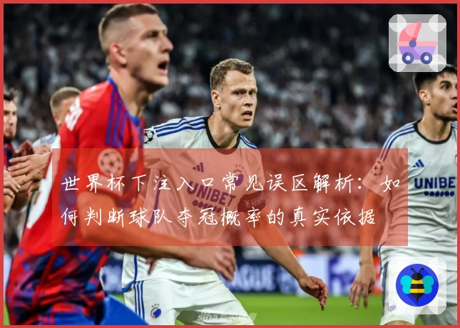 世界杯下注入口常见误区解析：如何判断球队夺冠概率的真实依据