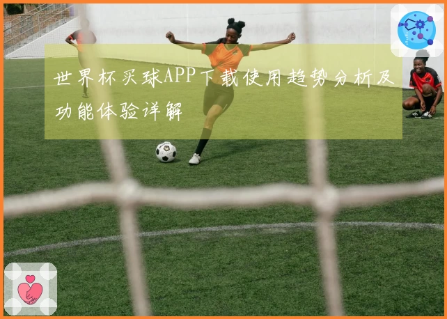 世界杯买球APP下载使用趋势分析及功能体验详解