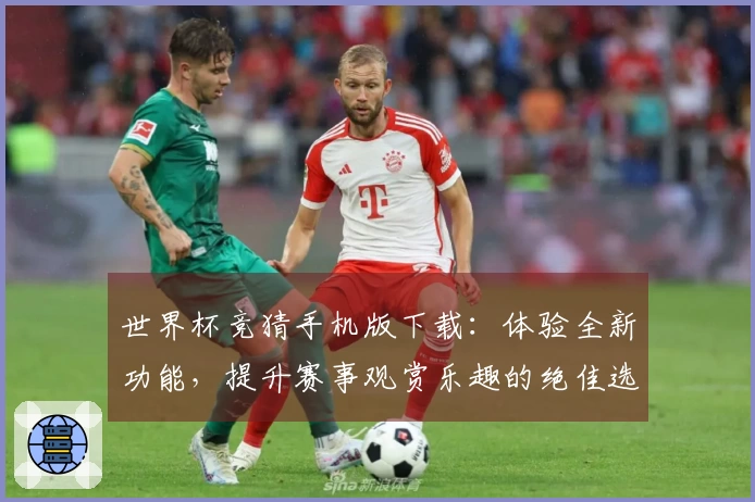 世界杯竞猜手机版下载：体验全新功能，提升赛事观赏乐趣的绝佳选择